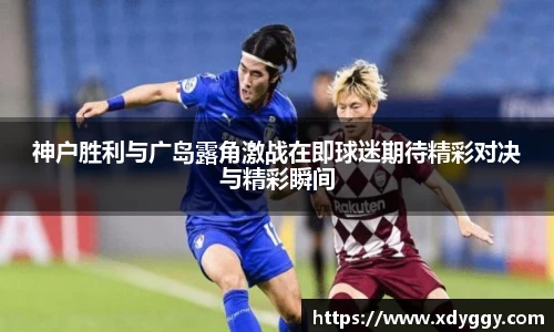 神户胜利与广岛露角激战在即球迷期待精彩对决与精彩瞬间