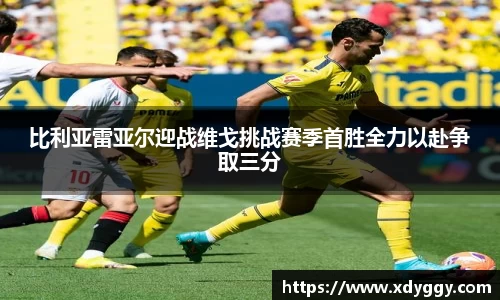 比利亚雷亚尔迎战维戈挑战赛季首胜全力以赴争取三分