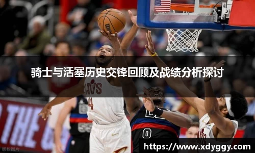 骑士与活塞历史交锋回顾及战绩分析探讨